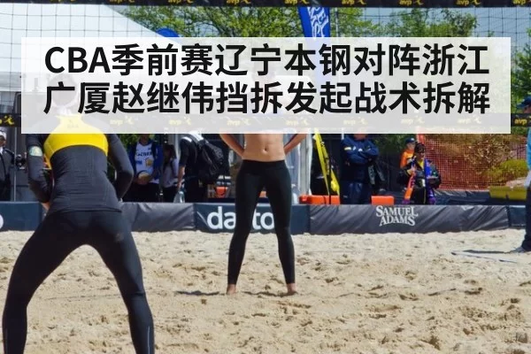 CBA季前赛辽宁本钢对阵浙江广厦赵继伟挡拆发起战术拆解