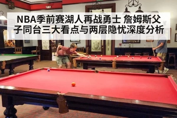 NBA季前赛湖人再战勇士 詹姆斯父子同台三大看点与两层隐忧深度分析