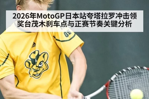 2026年MotoGP日本站夸塔拉罗冲击领奖台茂木刹车点与正赛节奏关键分析